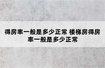 得房率一般是多少正常 楼梯房得房率一般是多少正常